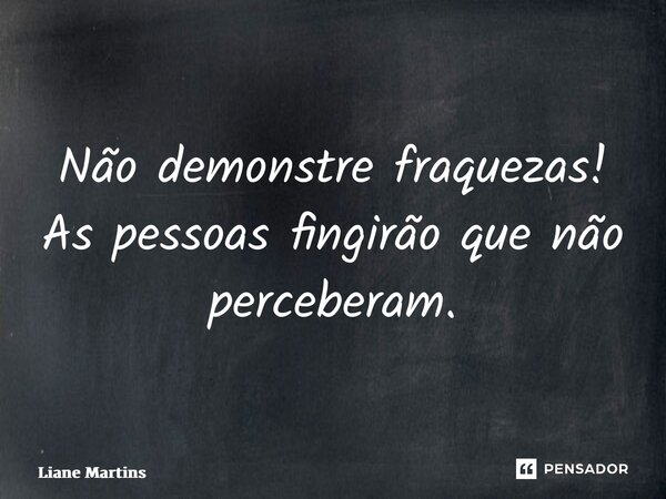 ⁠Não demonstre fraquezas! As pessoas fingirão que não perceberam.... Frase de Liane Martins.