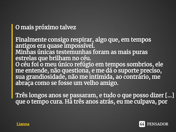 ⁠O mais próximo talvez Finalmente consigo respirar, algo que, em tempos antigos era quase impossível.
Minhas únicas testemunhas foram as mais puras estrelas que... Frase de Lianna.