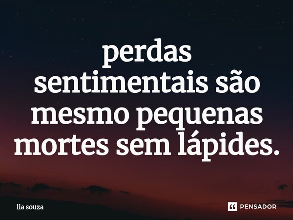 ⁠perdas sentimentais são mesmo pequenas mortes sem lápides.... Frase de lia souza.