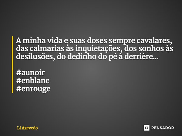 ⁠A minha vida e suas doses sempre cavalares, das calmarias às inquietações, dos sonhos às desilusões, do dedinho do pé à derrière... #aunoir #enblanc #enrouge... Frase de Li Azevedo.