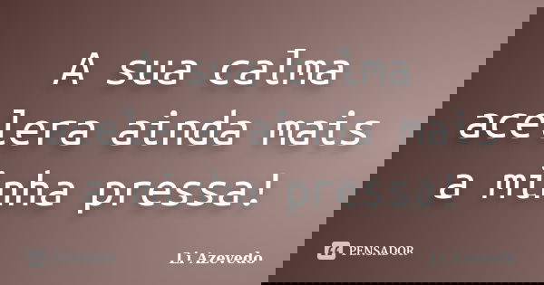 A sua calma acelera ainda mais a minha pressa!... Frase de Li Azevedo.