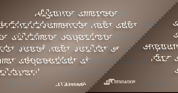 Alguns amores definitivamente não dão os últimos suspiros enquanto você não volta e faz uma despedida à altura!... Frase de Li Azevedo.