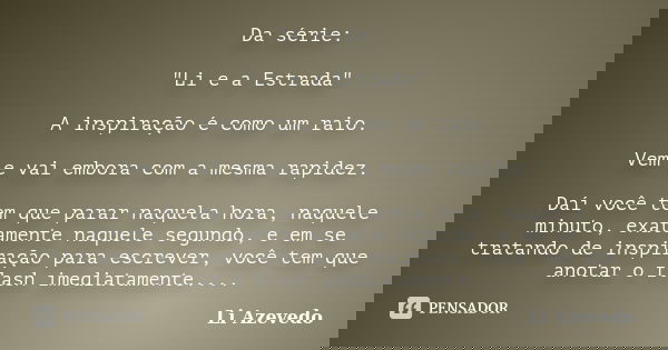 Da série: "Li e a Estrada" A inspiração é como um raio. Vem e vai embora com a mesma rapidez. Daí você tem que parar naquela hora, naquele minuto, exa... Frase de Li Azevedo.