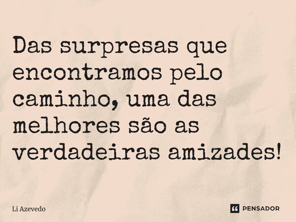 ⁠Das surpresas que encontramos pelo caminho, uma das melhores são as verdadeiras amizades!... Frase de Li Azevedo.