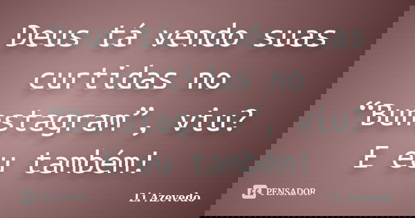 Deus tá vendo suas curtidas no “Bunstagram”, viu? E eu também!... Frase de Li Azevedo.