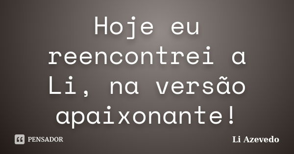 Hoje eu reencontrei a Li, na versão apaixonante!... Frase de Li Azevedo.