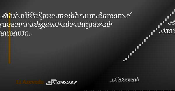 Mais difícil que moldar um homem é esquecer o desgaste dos tempos de treinamento...... Frase de Li Azevedo.