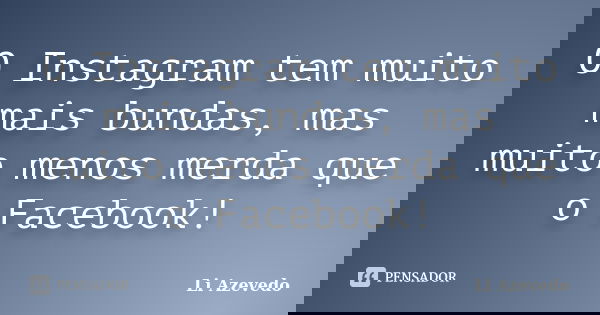 O Instagram tem muito mais bundas, mas muito menos merda que o Facebook!... Frase de Li Azevedo.
