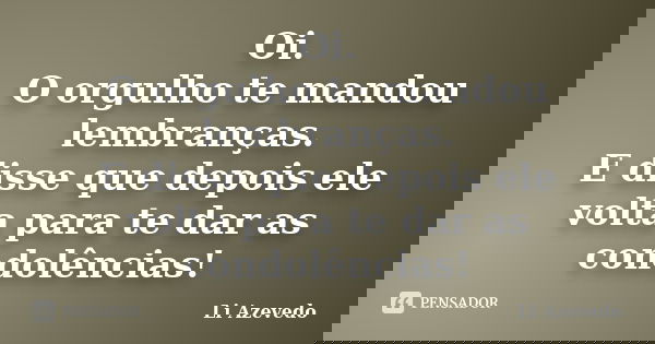 Oi. O orgulho te mandou lembranças. E disse que depois ele volta para te dar as condolências!... Frase de Li Azevedo.