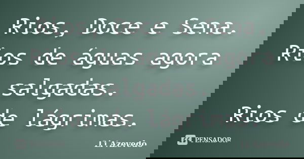 Rios, Doce e Sena. Rios de águas agora salgadas. Rios de lágrimas.... Frase de Li Azevedo.