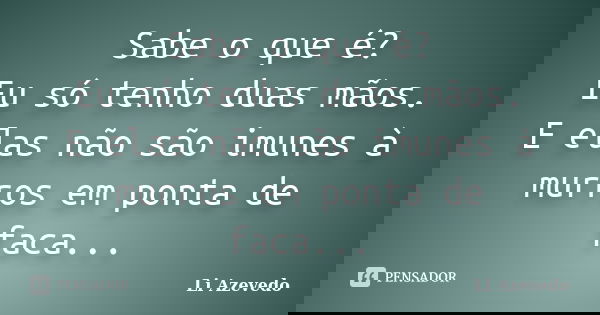 Sabe o que é? Eu só tenho duas mãos. E elas não são imunes à murros em ponta de faca...... Frase de Li Azevedo.