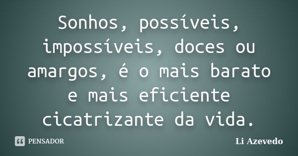 Sonhos, possíveis, impossíveis, doces ou amargos, é o mais barato e mais eficiente cicatrizante da vida.... Frase de Li Azevedo.