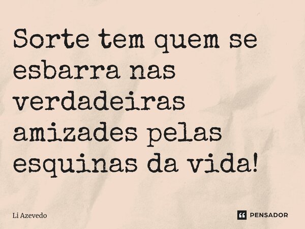 ⁠Sorte tem quem se esbarra nas verdadeiras amizades pelas esquinas da vida!... Frase de Li Azevedo.