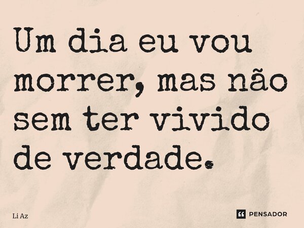 ⁠Um dia eu vou morrer, mas não sem ter vivido de verdade.... Frase de Li Azevedo.