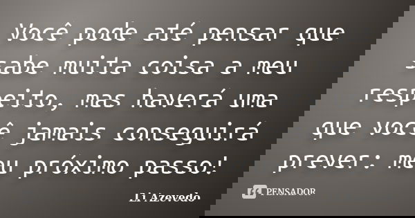 Você pode até pensar que sabe muita coisa a meu respeito, mas haverá uma que você jamais conseguirá prever: meu próximo passo!... Frase de Li Azevedo.
