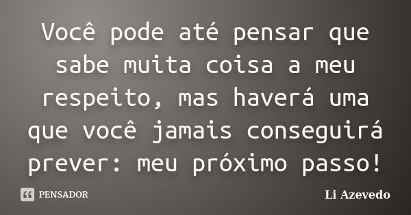 Você pode até pensar que sabe muita coisa a meu respeito, mas haverá uma que você jamais conseguirá prever: meu próximo passo!... Frase de Li Azevedo.