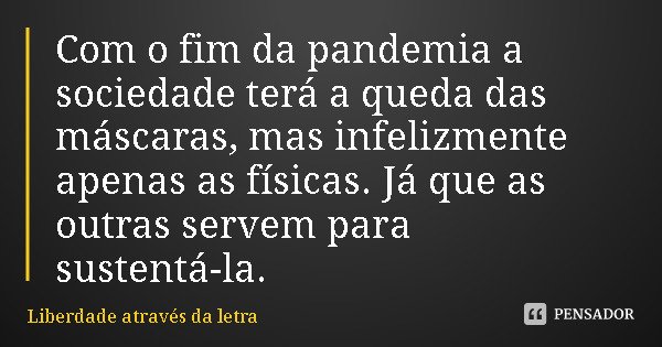 Com o fim da pandemia a sociedade terá a queda das máscaras, mas infelizmente apenas as físicas. Já que as outras servem para sustentá-la.... Frase de Liberdade através da letra.