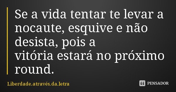Se a vida tentar te levar a nocaute, esquive e não desista, pois a vitória estará no próximo round.... Frase de Liberdade.através.da.letra.