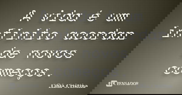 A vida é um infinito acordar de novos começos.... Frase de Líbia Cristina.