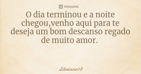 O dia terminou e a noite chegou,venho aqui para te deseja um bom descanso regado de muito amor.... Frase de Libriano78.