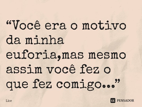 ⁠“Você era o motivo da minha euforia,mas mesmo assim você fez o que fez comigo...”... Frase de Lice.