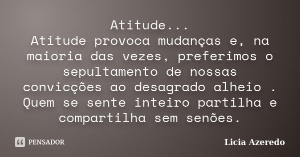 Atitude... Atitude provoca mudanças e, na maioria das vezes, preferimos o sepultamento de nossas convicções ao desagrado alheio . Quem se sente inteiro partilha... Frase de Licia Azeredo.