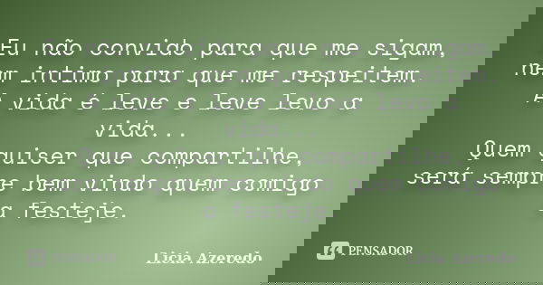 Eu não convido para que me sigam, nem intimo para que me respeitem. A vida é leve e leve levo a vida... Quem quiser que compartilhe, será sempre bem vindo quem ... Frase de Licia Azeredo.