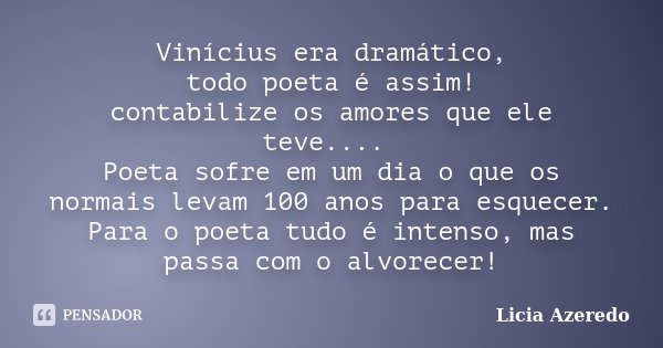 Vinícius era dramático, todo poeta é assim! contabilize os amores que ele teve.... Poeta sofre em um dia o que os normais levam 100 anos para esquecer. Para o p... Frase de Licia Azeredo.