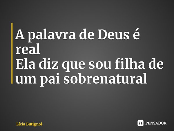 ⁠A palavra de Deus é real Ela diz que sou filha de um pai sobrenatural... Frase de Lícia Butignol.