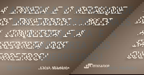 A INVELA E O RECALQUE DOS INVEJOSOS...MAIS A CONQUISTA E A SABEDORIA DOS GUERREIROS!... Frase de Licia Madeira.