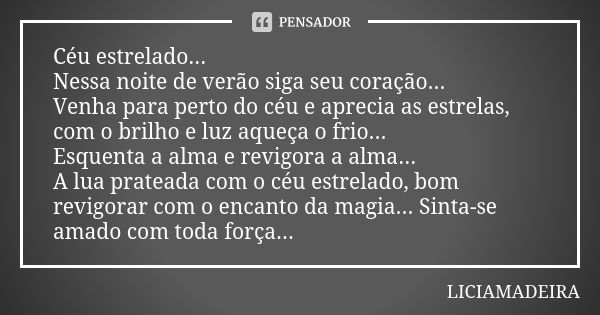 Céu estrelado... Nessa noite de verão siga seu coração... Venha para perto do céu e aprecia as estrelas, com o brilho e luz aqueça o frio... Esquenta a alma e r... Frase de Liciamadeira.