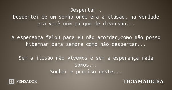 Despertar . Despertei de um sonho onde era a ilusão, na verdade era você num parque de diversão... A esperança falou para eu não acordar,como não posso hibernar... Frase de Liciamadeira.