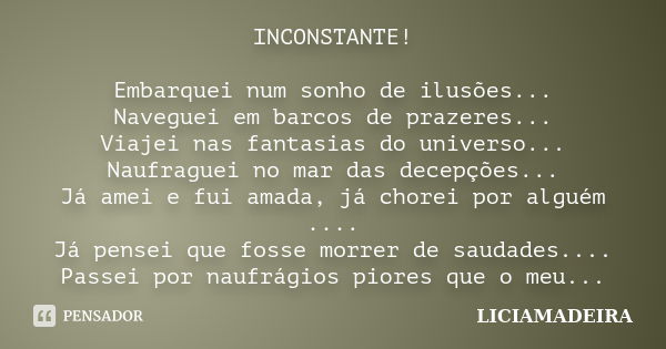 INCONSTANTE! Embarquei num sonho de ilusões... Naveguei em barcos de prazeres... Viajei nas fantasias do universo... Naufraguei no mar das decepções... Já amei ... Frase de LICIAMADEIRA.