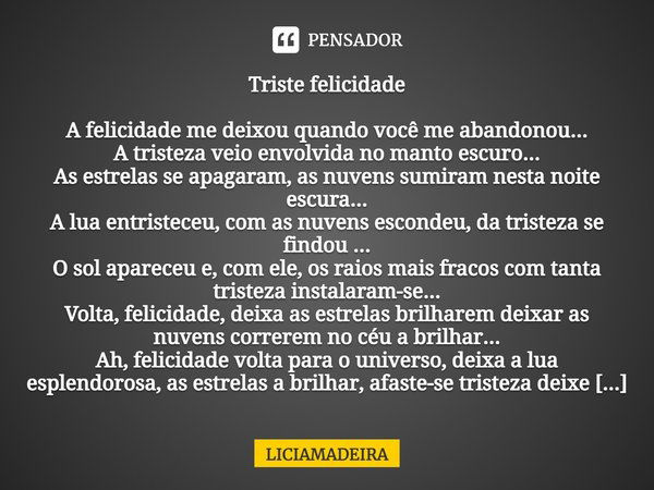 ⁠Triste felicidade A felicidade me deixou quando você me abandonou... A tristeza veio envolvida no manto escuro... As estrelas se apagaram, as nuvens sumiram ne... Frase de LICIAMADEIRA.