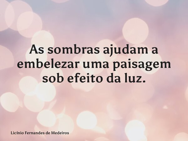 As sombras ajudam a embelezar uma paisagem sob efeito da luz.... Frase de Licínio Fernandes de Medeiros.