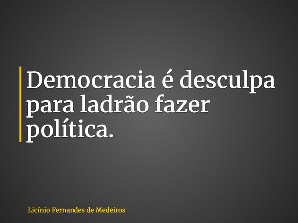 Democracia é desculpa para ladrão fazer política.... Frase de Licínio Fernandes de Medeiros.
