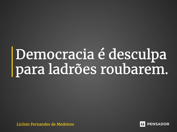 ⁠Democracia é desculpa para ladrões roubarem.... Frase de Licínio Fernandes de Medeiros.