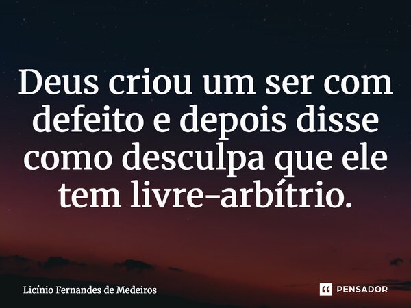 ⁠⁠Deus criou um ser com defeito e depois disse como desculpa que ele tem livre-arbítrio.... Frase de Licínio Fernandes de Medeiros.