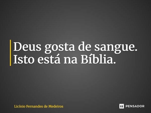 ⁠⁠Deus gosta de sangue. Isto está na Bíblia.... Frase de Licínio Fernandes de Medeiros.