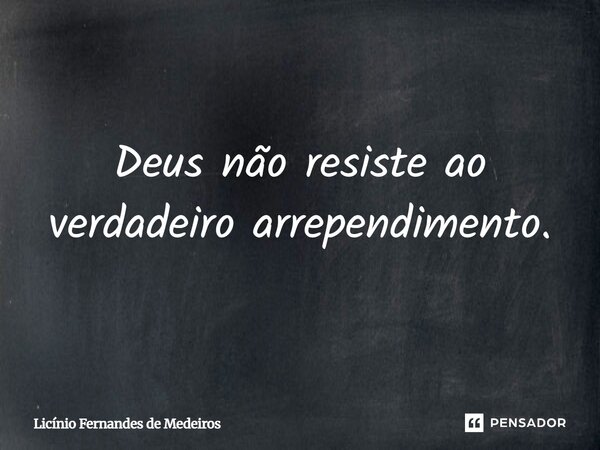 Deus não resiste ao verdadeiro arrependimento.... Frase de Licínio Fernandes de Medeiros.