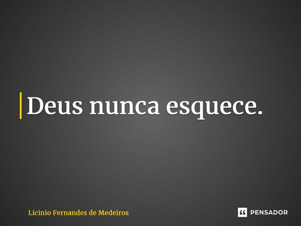 ⁠Deus nunca esquece.... Frase de Licínio Fernandes de Medeiros.