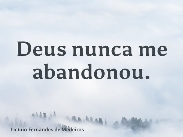 Deus nunca me abandonou.... Frase de Licínio Fernandes de Medeiros.