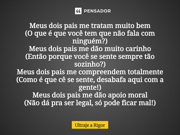 Meus dois pais me tratam muito bem (O que é que você tem que não fala com ninguém?) Meus dois pais me dão muito carinho (Então porque você se sente sempre tão s... Frase de Licínio Fernandes de Medeiros.