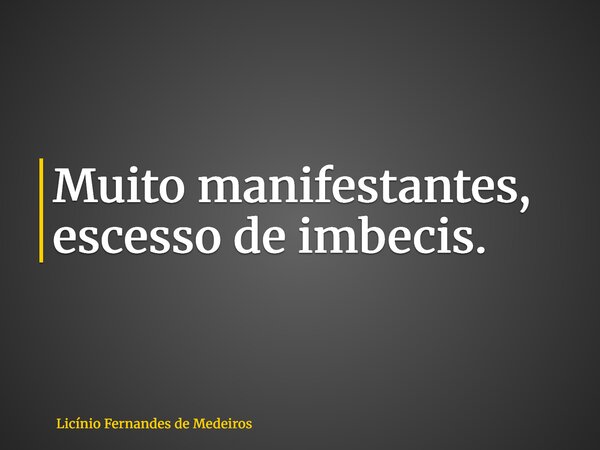 Muito manifestantes, escesso de imbecis.... Frase de Licínio Fernandes de Medeiros.