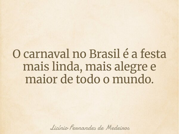 O carnaval no Brasil é a festa mais linda, mais alegre e maior de todo o mundo.... Frase de Licínio Fernandes de Medeiros.