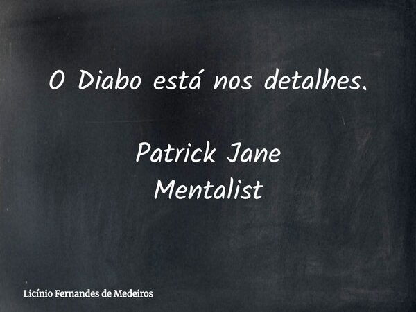 O Diabo está nos detalhes. Patrick Jane Mentalist... Frase de Licínio Fernandes de Medeiros.