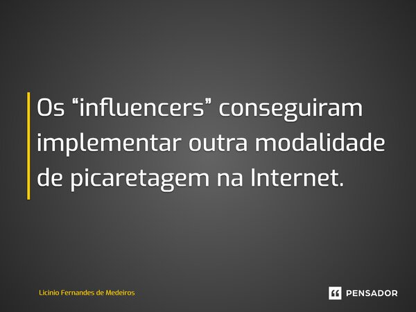 Os “influencers⁠” conseguiram implementar outra modalidade de picaretagem na Internet.... Frase de Licínio Fernandes de Medeiros.