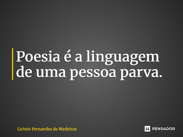 ⁠Poesia é a linguagem de uma pessoa parva.... Frase de Licínio Fernandes de Medeiros.