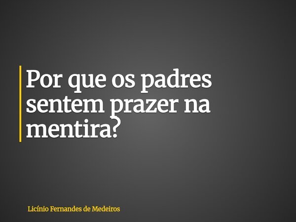Por que os padres sentem prazer na mentira?... Frase de Licínio Fernandes de Medeiros.