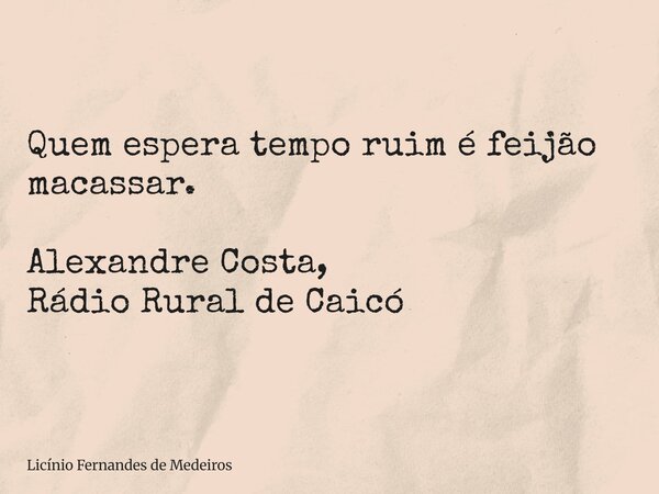Quem espera tempo ruim é feijão macassar. Alexandre Costa, Rádio Rural de Caicó... Frase de Licínio Fernandes de Medeiros.